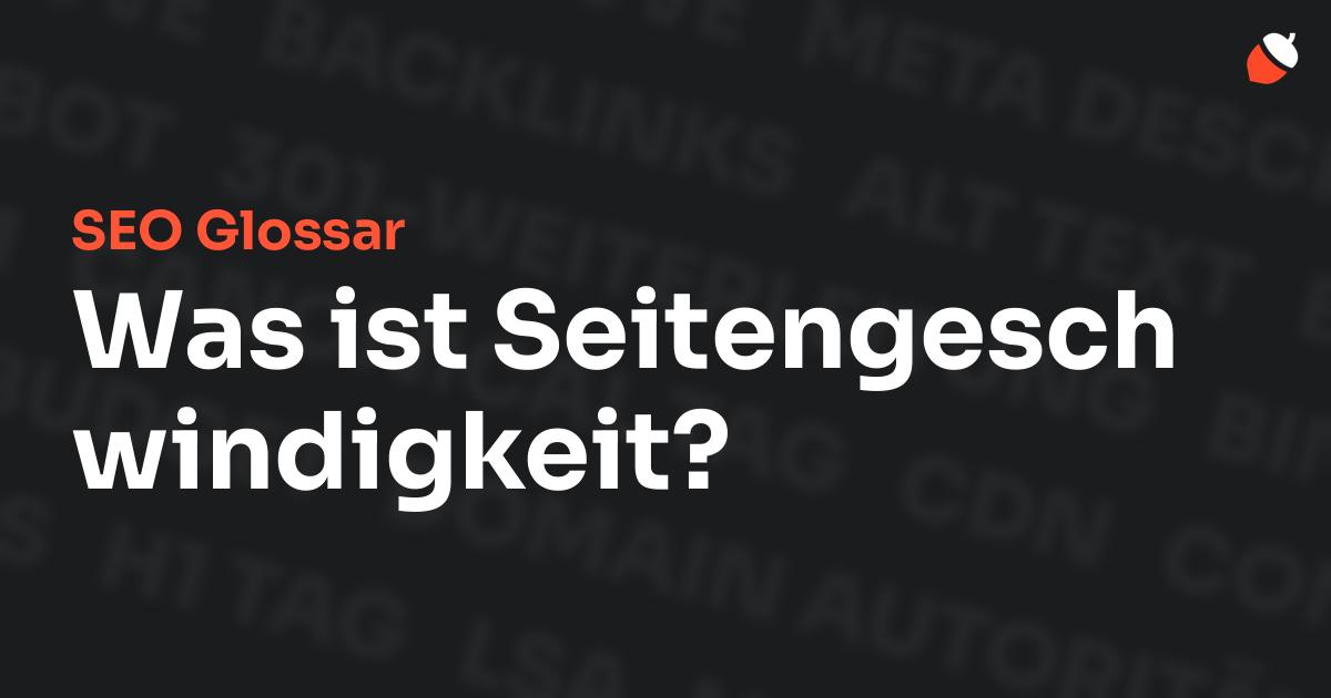 Das Bild zeigt den Titel „SEO Glossar: Was ist Seitengeschwindigkeit?“ vor einem dunklen Hintergrund mit verblassten Begriffen aus dem Bereich SEO, wie „Backlinks“, „Alt Text“ und „Meta Description“. Oben rechts befindet sich ein minimalistisches Eichel-Symbol – das Logo von Musnuss™ – der Marketing Agentur von Dmitry Dugarev.