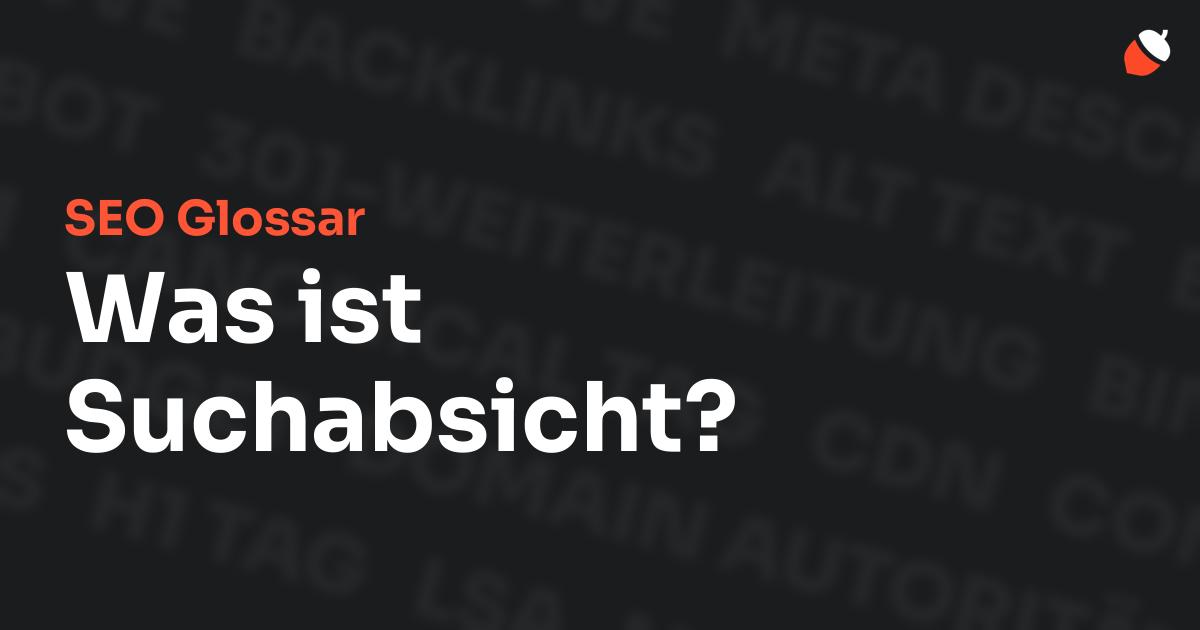 Das Bild zeigt den Titel „SEO Glossar: Was ist Suchabsicht?“ vor einem dunklen Hintergrund mit verblassten Begriffen aus dem Bereich SEO, wie „Backlinks“, „Alt Text“ und „Meta Description“. Oben rechts befindet sich ein minimalistisches Eichel-Symbol – das Logo von Musnuss™ – der Marketing Agentur von Dmitry Dugarev.