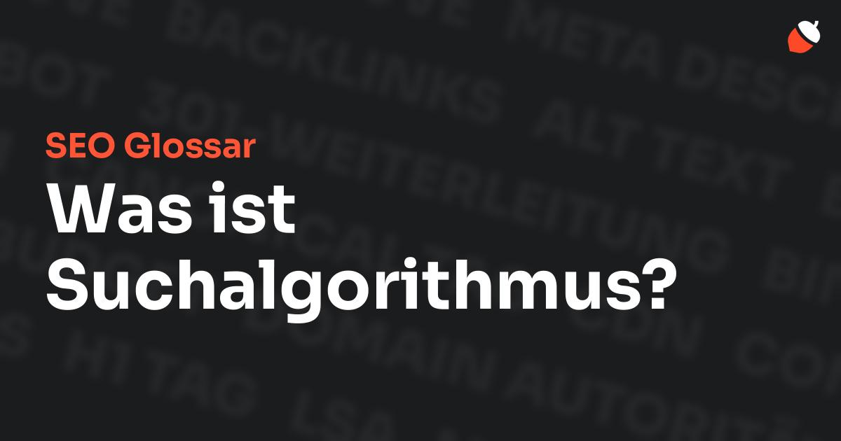 Das Bild zeigt den Titel „SEO Glossar: Was ist Suchalgorithmus?“ vor einem dunklen Hintergrund mit verblassten Begriffen aus dem Bereich SEO, wie „Backlinks“, „Alt Text“ und „Meta Description“. Oben rechts befindet sich ein minimalistisches Eichel-Symbol – das Logo von Musnuss™ – der Marketing Agentur von Dmitry Dugarev.