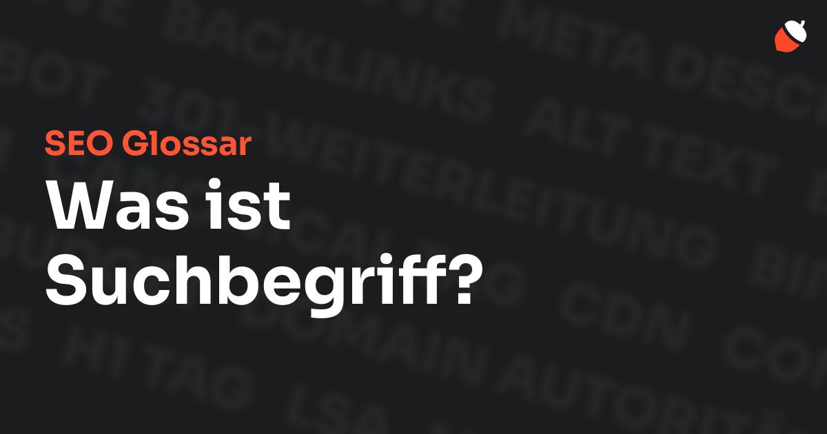 Das Bild zeigt den Titel „SEO Glossar: Was ist Suchbegriff?“ vor einem dunklen Hintergrund mit verblassten Begriffen aus dem Bereich SEO, wie „Backlinks“, „Alt Text“ und „Meta Description“. Oben rechts befindet sich ein minimalistisches Eichel-Symbol – das Logo von Musnuss™ – der Marketing Agentur von Dmitry Dugarev.