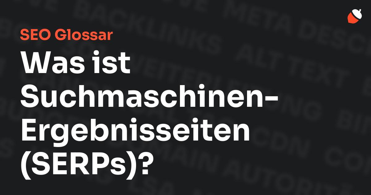 Das Bild zeigt den Titel „SEO Glossar: Was ist Suchmaschinen-Ergebnisseiten (SERPs)?“ vor einem dunklen Hintergrund mit verblassten Begriffen aus dem Bereich SEO, wie „Backlinks“, „Alt Text“ und „Meta Description“. Oben rechts befindet sich ein minimalistisches Eichel-Symbol – das Logo von Musnuss™ – der Marketing Agentur von Dmitry Dugarev.