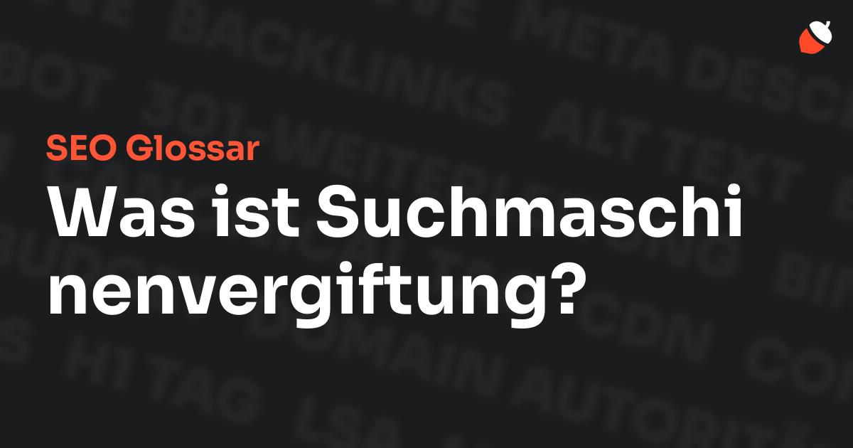 Das Bild zeigt den Titel „SEO Glossar: Was ist Suchmaschinenvergiftung?“ vor einem dunklen Hintergrund mit verblassten Begriffen aus dem Bereich SEO, wie „Backlinks“, „Alt Text“ und „Meta Description“. Oben rechts befindet sich ein minimalistisches Eichel-Symbol – das Logo von Musnuss™ – der Marketing Agentur von Dmitry Dugarev.