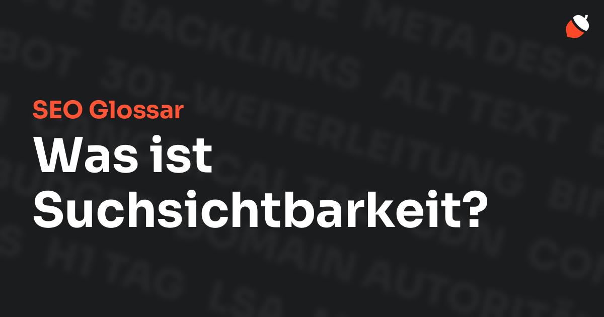 Das Bild zeigt den Titel „SEO Glossar: Was ist Suchsichtbarkeit?“ vor einem dunklen Hintergrund mit verblassten Begriffen aus dem Bereich SEO, wie „Backlinks“, „Alt Text“ und „Meta Description“. Oben rechts befindet sich ein minimalistisches Eichel-Symbol – das Logo von Musnuss™ – der Marketing Agentur von Dmitry Dugarev.