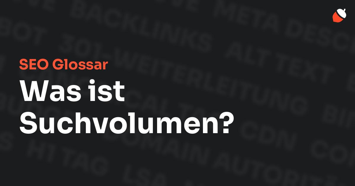 Das Bild zeigt den Titel „SEO Glossar: Was ist Suchvolumen?“ vor einem dunklen Hintergrund mit verblassten Begriffen aus dem Bereich SEO, wie „Backlinks“, „Alt Text“ und „Meta Description“. Oben rechts befindet sich ein minimalistisches Eichel-Symbol – das Logo von Musnuss™ – der Marketing Agentur von Dmitry Dugarev.