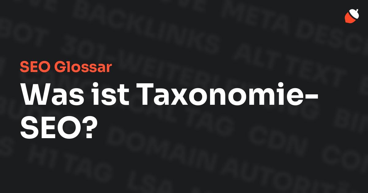 Das Bild zeigt den Titel „SEO Glossar: Was ist Taxonomie-SEO?“ vor einem dunklen Hintergrund mit verblassten Begriffen aus dem Bereich SEO, wie „Backlinks“, „Alt Text“ und „Meta Description“. Oben rechts befindet sich ein minimalistisches Eichel-Symbol – das Logo von Musnuss™ – der Marketing Agentur von Dmitry Dugarev.