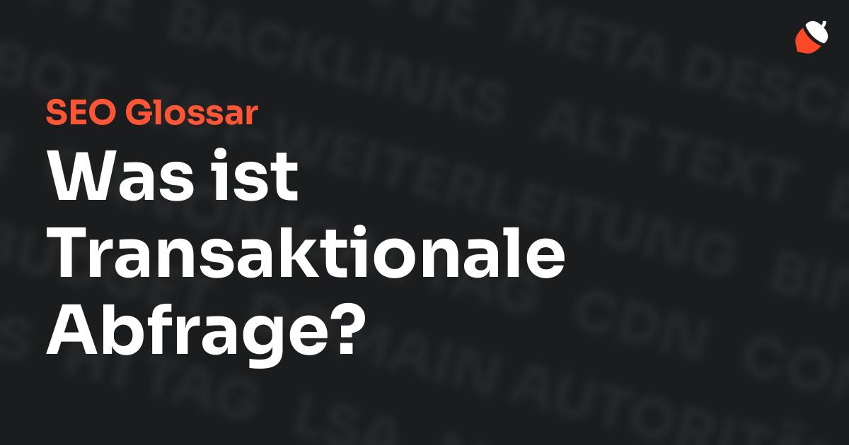 Das Bild zeigt den Titel „SEO Glossar: Was ist Transaktionale Abfrage?“ vor einem dunklen Hintergrund mit verblassten Begriffen aus dem Bereich SEO, wie „Backlinks“, „Alt Text“ und „Meta Description“. Oben rechts befindet sich ein minimalistisches Eichel-Symbol – das Logo von Musnuss™ – der Marketing Agentur von Dmitry Dugarev.