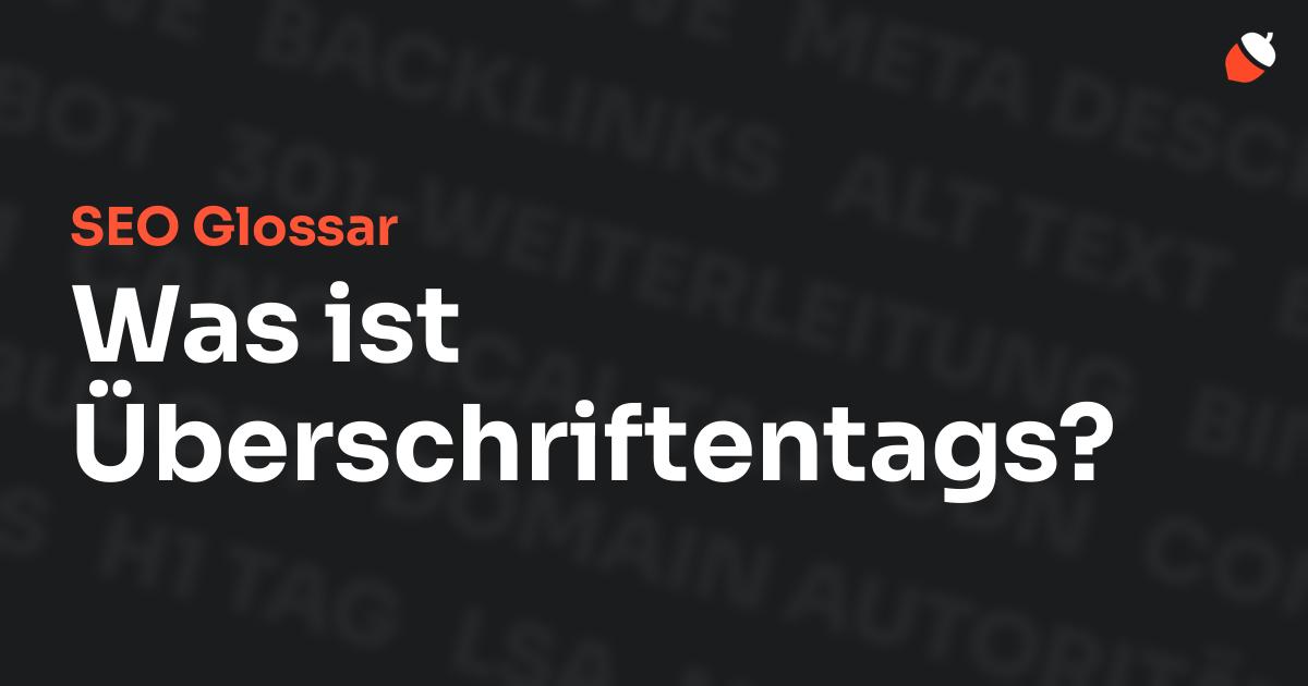 Das Bild zeigt den Titel „SEO Glossar: Was ist Überschriftentags?“ vor einem dunklen Hintergrund mit verblassten Begriffen aus dem Bereich SEO, wie „Backlinks“, „Alt Text“ und „Meta Description“. Oben rechts befindet sich ein minimalistisches Eichel-Symbol – das Logo von Musnuss™ – der Marketing Agentur von Dmitry Dugarev.