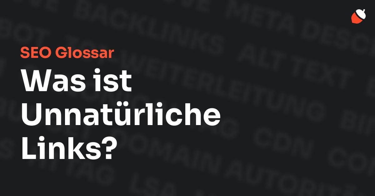 Das Bild zeigt den Titel „SEO Glossar: Was ist Unnatürliche Links?“ vor einem dunklen Hintergrund mit verblassten Begriffen aus dem Bereich SEO, wie „Backlinks“, „Alt Text“ und „Meta Description“. Oben rechts befindet sich ein minimalistisches Eichel-Symbol – das Logo von Musnuss™ – der Marketing Agentur von Dmitry Dugarev.