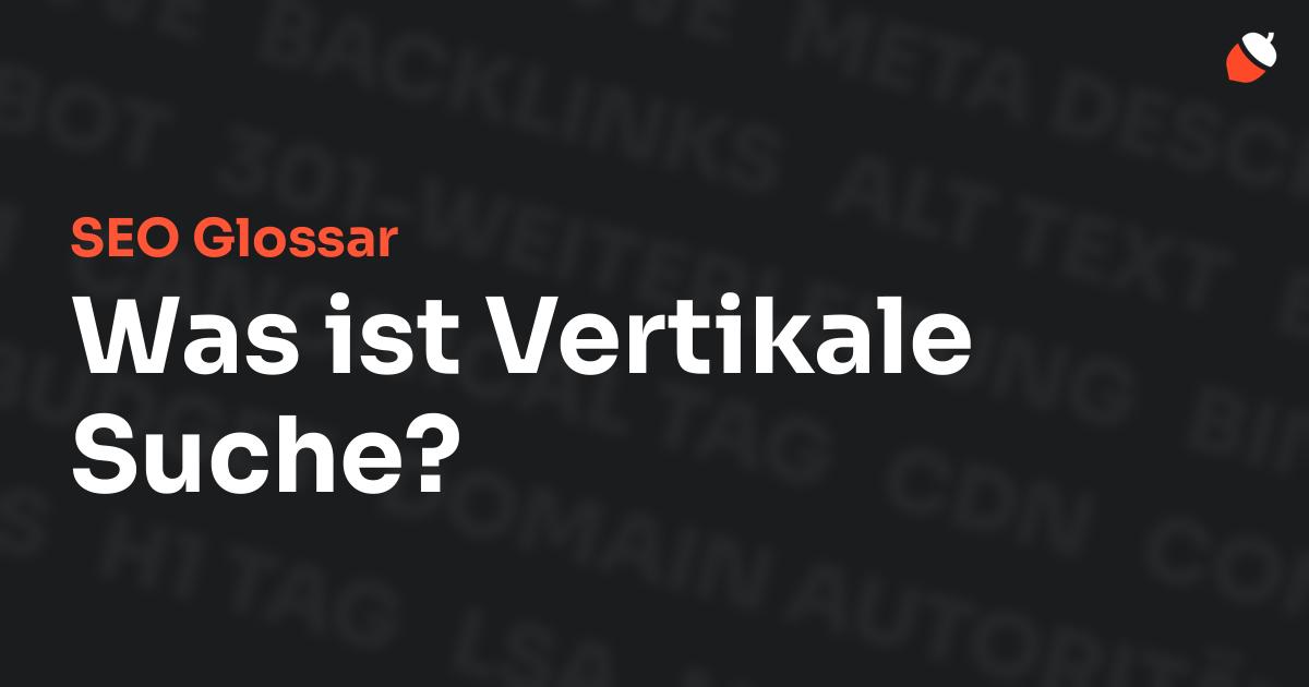 Das Bild zeigt den Titel „SEO Glossar: Was ist Vertikale Suche?“ vor einem dunklen Hintergrund mit verblassten Begriffen aus dem Bereich SEO, wie „Backlinks“, „Alt Text“ und „Meta Description“. Oben rechts befindet sich ein minimalistisches Eichel-Symbol – das Logo von Musnuss™ – der Marketing Agentur von Dmitry Dugarev.