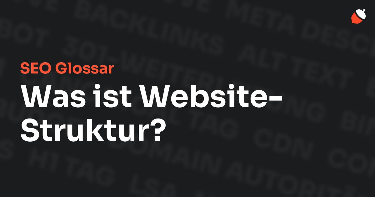 Das Bild zeigt den Titel „SEO Glossar: Was ist Website-Struktur?“ vor einem dunklen Hintergrund mit verblassten Begriffen aus dem Bereich SEO, wie „Backlinks“, „Alt Text“ und „Meta Description“. Oben rechts befindet sich ein minimalistisches Eichel-Symbol – das Logo von Musnuss™ – der Marketing Agentur von Dmitry Dugarev.