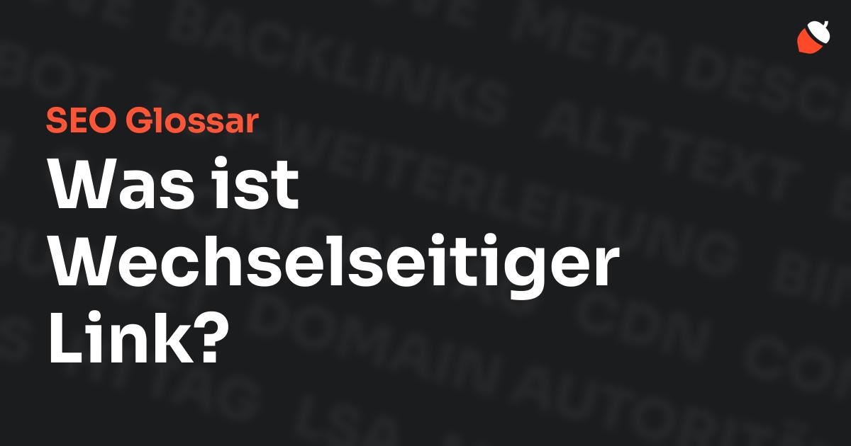 Das Bild zeigt den Titel „SEO Glossar: Was ist Wechselseitiger Link?“ vor einem dunklen Hintergrund mit verblassten Begriffen aus dem Bereich SEO, wie „Backlinks“, „Alt Text“ und „Meta Description“. Oben rechts befindet sich ein minimalistisches Eichel-Symbol – das Logo von Musnuss™ – der Marketing Agentur von Dmitry Dugarev.