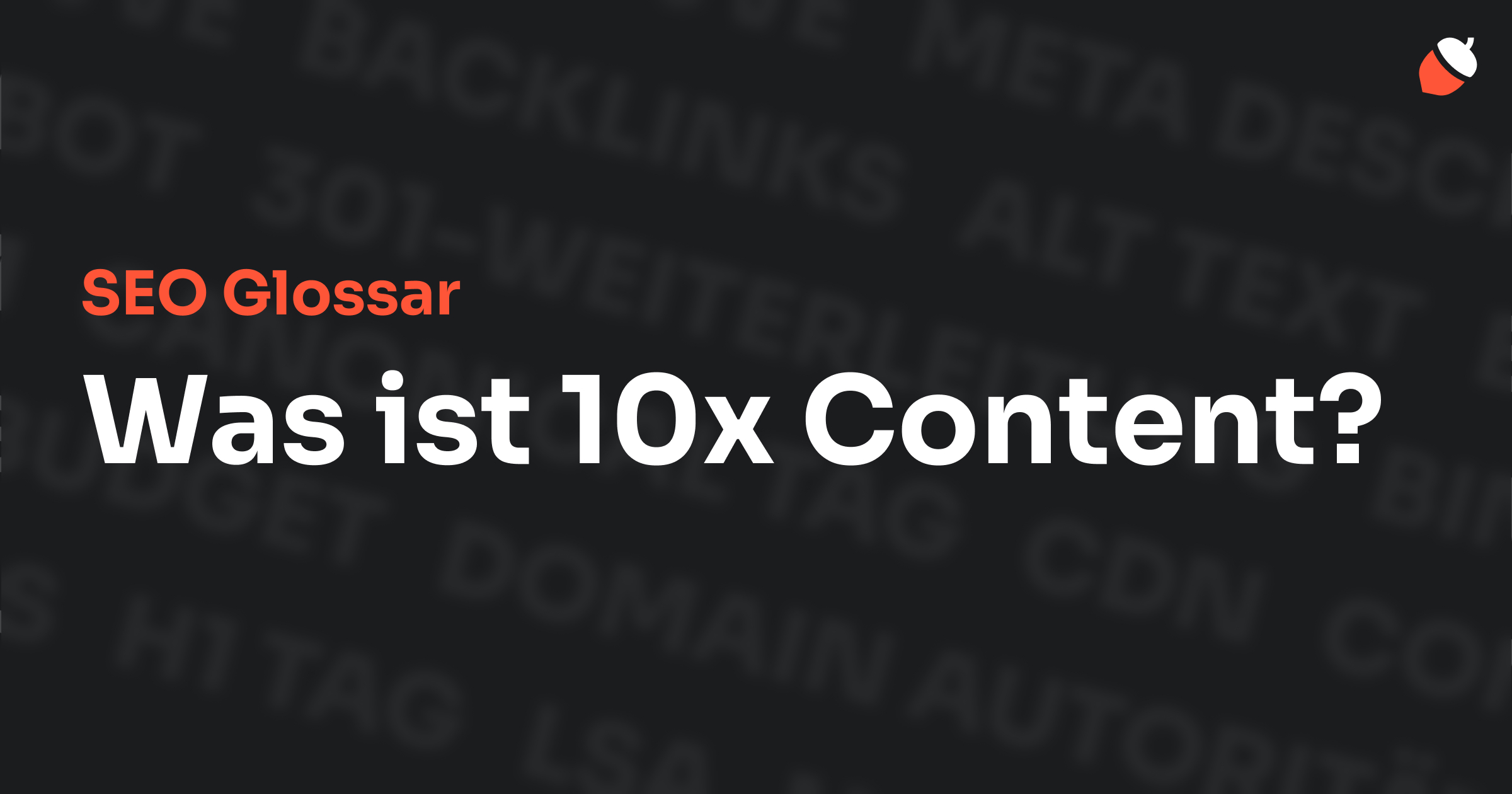 Das Bild zeigt den Titel „SEO Glossar: Was ist 10x Content?“ vor einem dunklen Hintergrund mit verblassten Begriffen aus dem Bereich SEO, wie „Backlinks“, „Alt Text“ und „Meta Description“. Oben rechts befindet sich ein Eichel-Symbol.