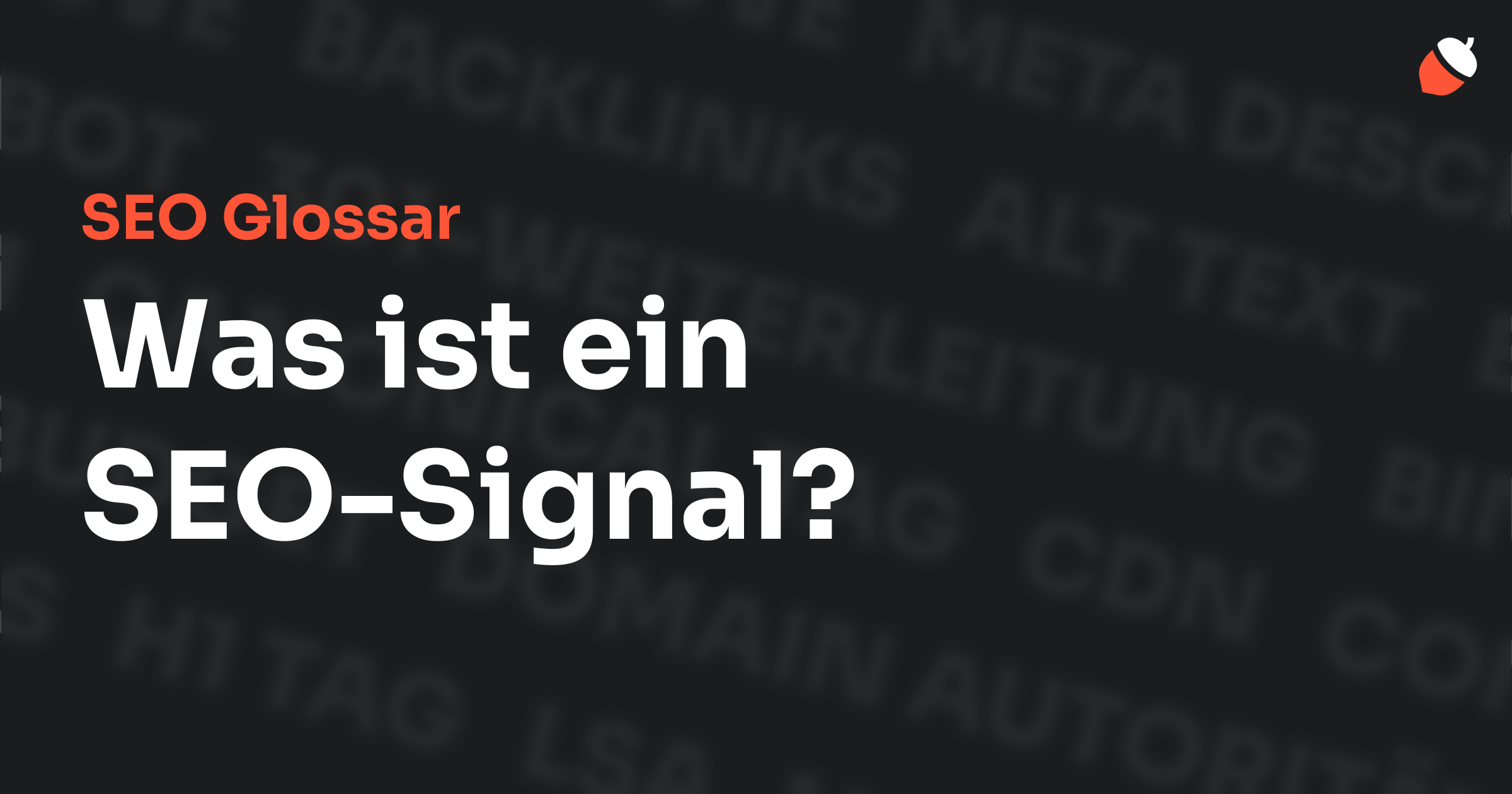 Das Bild zeigt den Titel „SEO Glossar: Was ist ein SEO-Signal?“ vor einem dunklen Hintergrund mit verblassten Begriffen aus dem Bereich SEO, wie „Backlinks“, „Alt Text“ und „Meta Description“. Oben rechts befindet sich ein Eichel-Symbol.