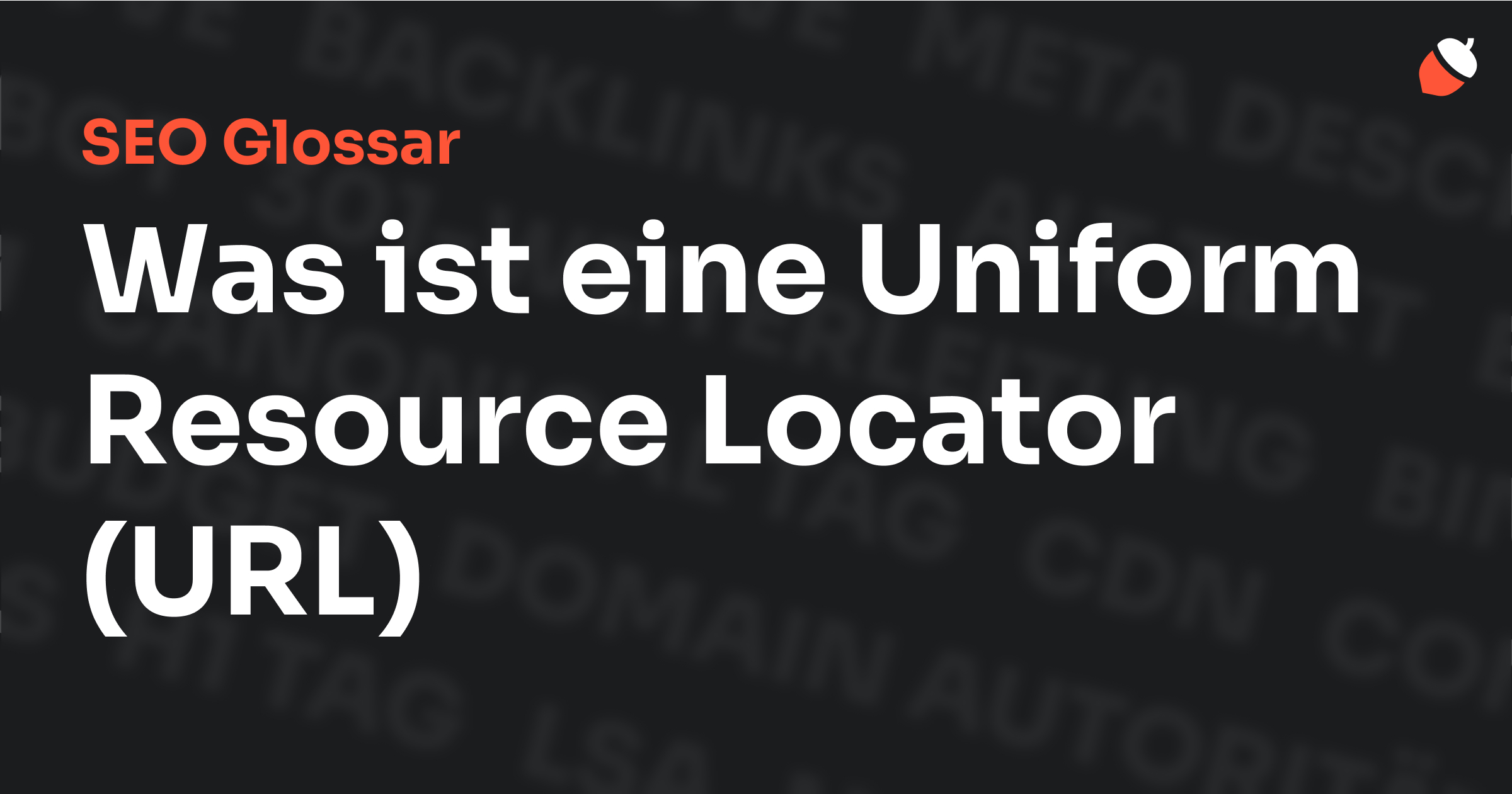 Das Bild zeigt den Titel „SEO Glossar: Was ist eine URLl?“ vor einem dunklen Hintergrund mit verblassten Begriffen aus dem Bereich SEO, wie „Backlinks“, „Alt Text“ und „Meta Description“. Oben rechts befindet sich ein Eichel-Symbol.