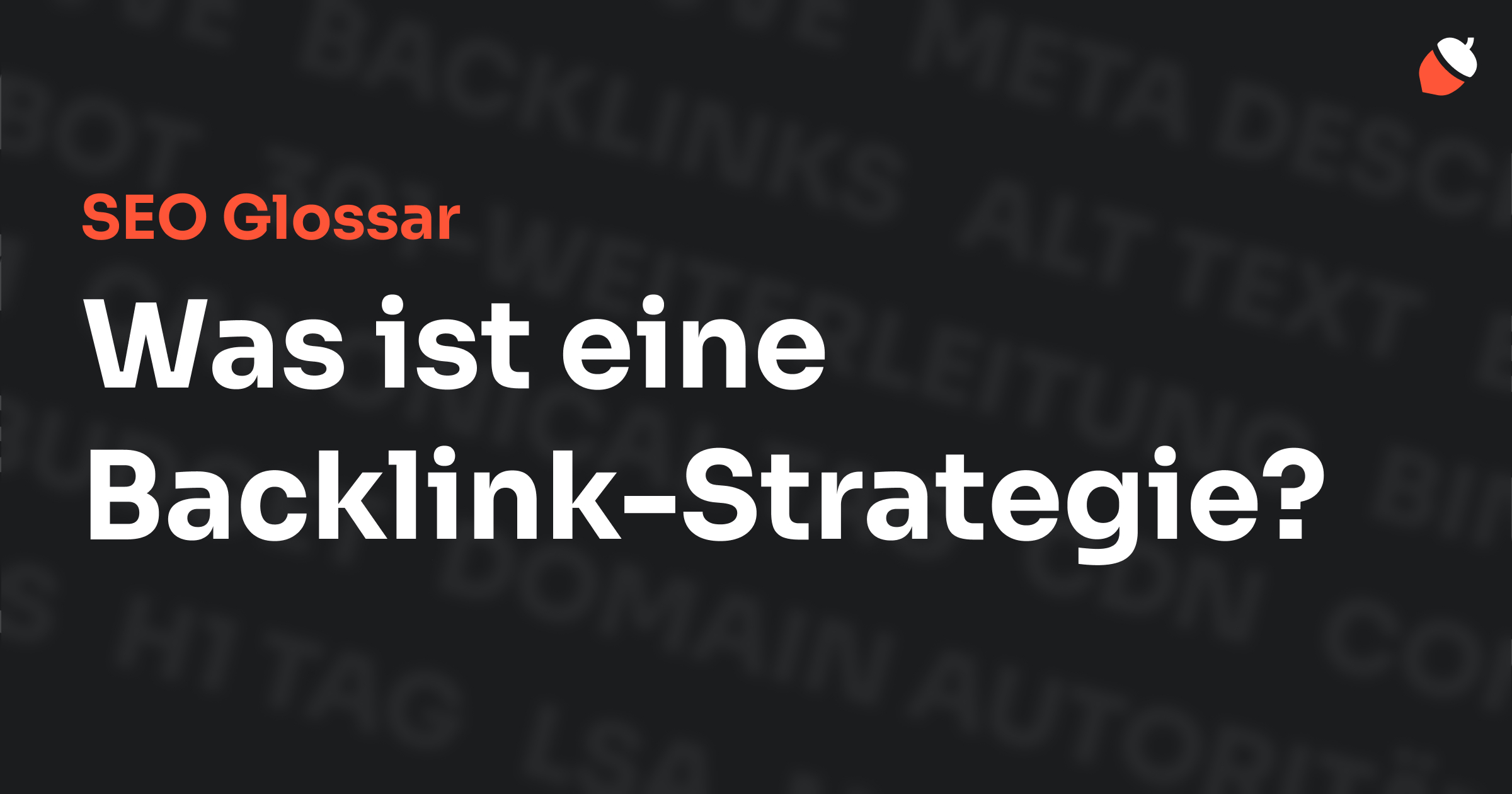 Das Bild zeigt den Titel „SEO Glossar: Was ist eine Backlink-Strategie?“ vor einem dunklen Hintergrund mit verblassten Begriffen aus dem Bereich SEO, wie „Backlinks“, „Alt Text“ und „Meta Description“. Oben rechts befindet sich ein Eichel-Symbol.