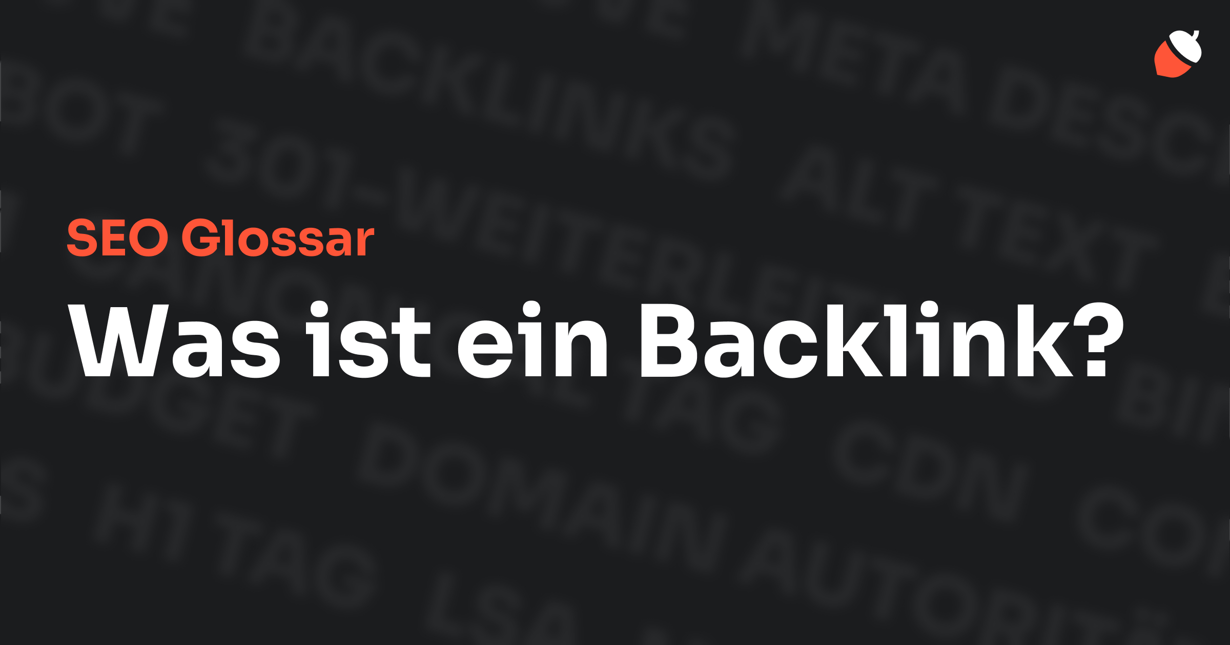 Das Bild zeigt den Titel „SEO Glossar: Was ist ein Backlink?“ vor einem dunklen Hintergrund mit verblassten Begriffen aus dem Bereich SEO, wie „Backlinks“, „Alt Text“ und „Meta Description“. Oben rechts befindet sich ein Eichel-Symbol.