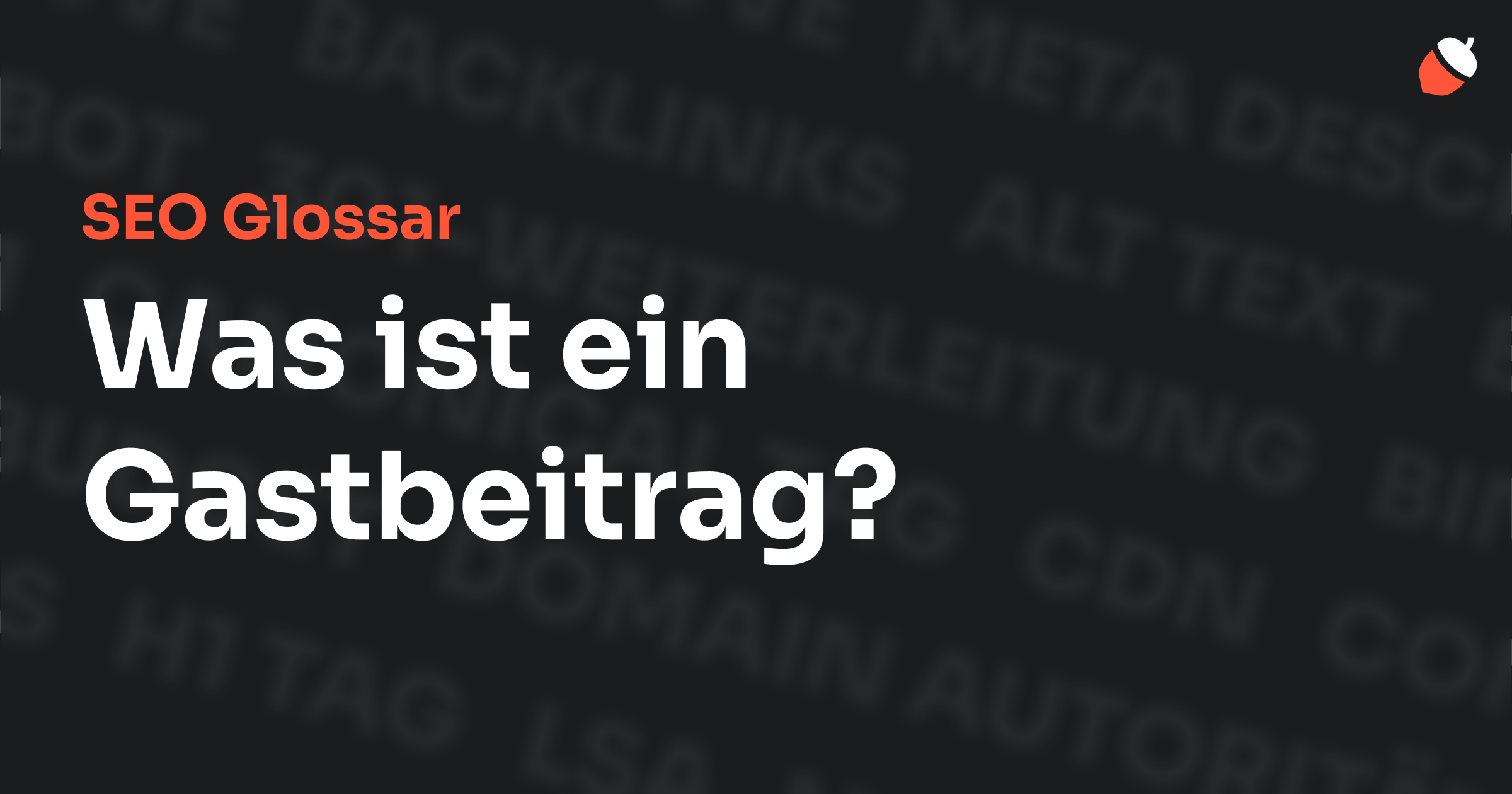 Das Bild zeigt den Titel „SEO Glossar: Was ist ein Gastbeitrag?“ vor einem dunklen Hintergrund mit verblassten Begriffen aus dem Bereich SEO, wie „Backlinks“, „Alt Text“ und „Meta Description“. Oben rechts befindet sich ein Eichel-Symbol.