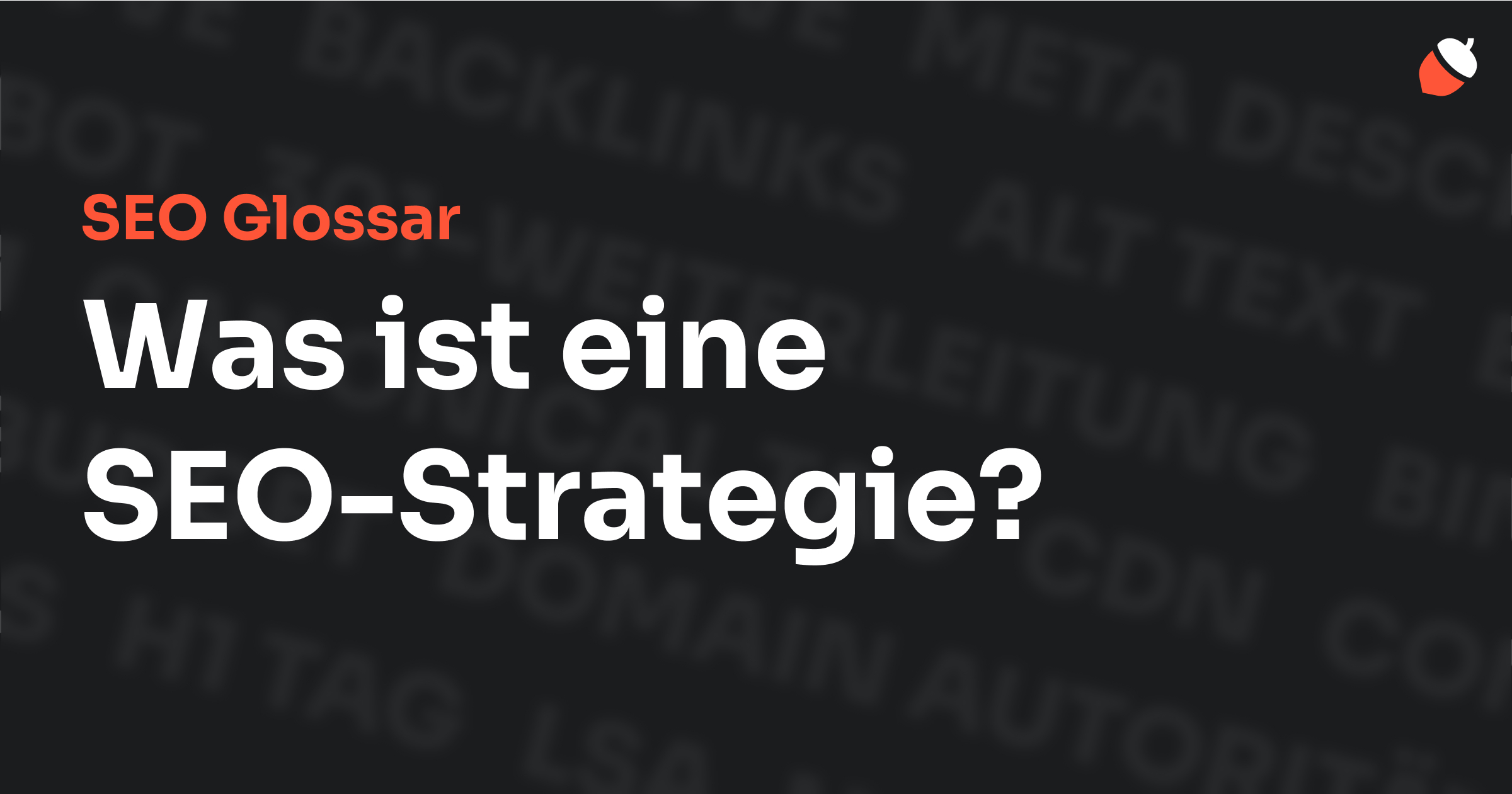 Das Bild zeigt den Titel „SEO Glossar: Was ist eine SEO-Strategie?“ vor einem dunklen Hintergrund mit verblassten Begriffen aus dem Bereich SEO, wie „Backlinks“, „Alt Text“ und „Meta Description“. Oben rechts befindet sich ein Eichel-Symbol.