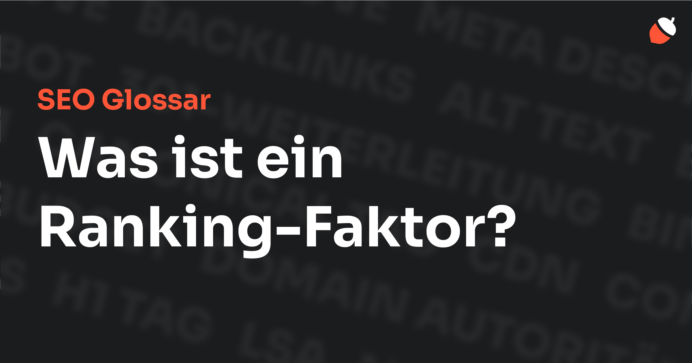 Das Bild zeigt den Titel „SEO Glossar: Was ist ein Ranking-Faktor?“ vor einem dunklen Hintergrund mit verblassten Begriffen aus dem Bereich SEO, wie „Backlinks“, „Alt Text“ und „Meta Description“. Oben rechts befindet sich ein Eichel-Symbol.